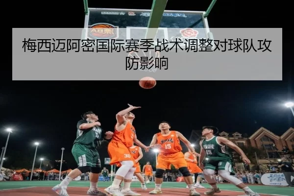 梅西迈阿密国际赛季战术调整对球队攻防影响